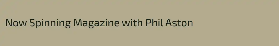 Now Spinning Magazine with Phil Aston